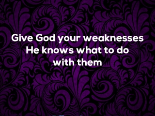 Give God your weaknesses He knows what to do with them