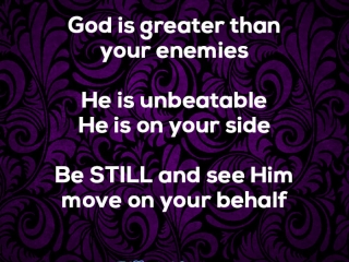 God is greater than your enemies He's unbeatable and He's on your side Be STILL and see Him move on your behalf