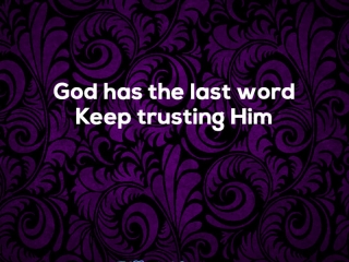 God has the last word Keep trusting Him