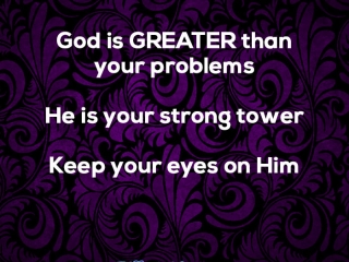 God is greater than your problems He is your strong tower Keep your eyes on Him