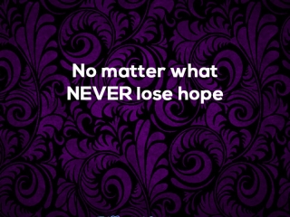 No matter what. Never lose hope.