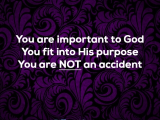 You are important to God. You fit into His purpose. You are not an accident.